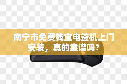 南宁市免费钱宝电签机上门安装，真的靠谱吗？
