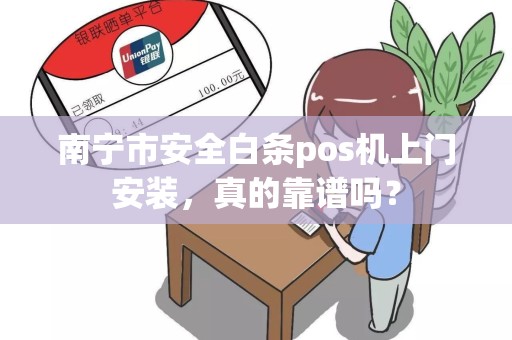 南宁市安全白条pos机上门安装，真的靠谱吗？