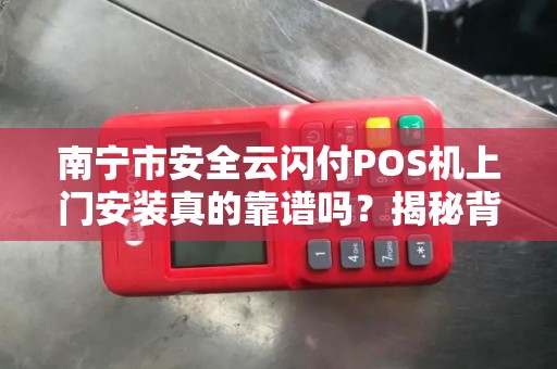 南宁市安全云闪付POS机上门安装真的靠谱吗？揭秘背后的三大陷阱！