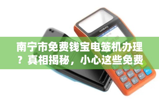 南宁市免费钱宝电签机办理？真相揭秘，小心这些免费陷阱！