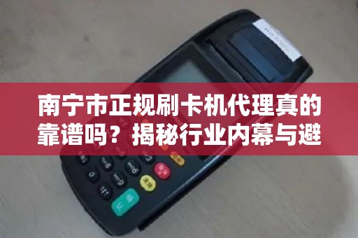 南宁市正规刷卡机代理真的靠谱吗？揭秘行业内幕与避坑指南！