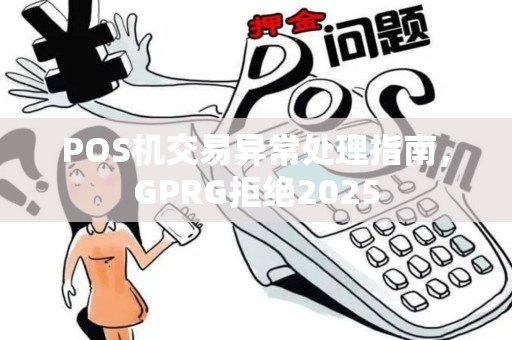 POS机交易异常处理指南，GPRG拒绝2025