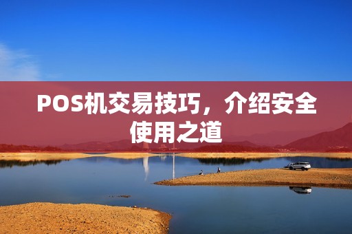 POS机交易技巧，介绍安全使用之道
