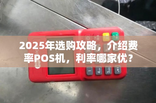 2025年选购攻略，介绍费率POS机，利率哪家优？