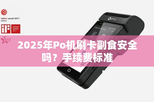 2025年Po机刷卡副食安全吗？手续费标准
