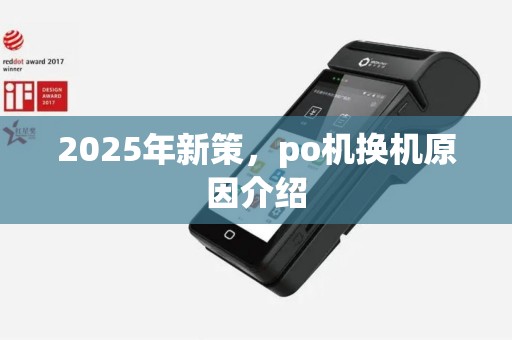 2025年新策，po机换机原因介绍