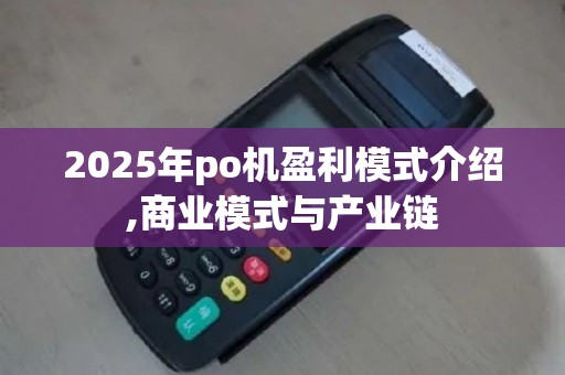 2025年po机盈利模式介绍,商业模式与产业链