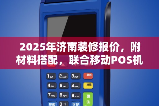 2025年济南装修报价，附材料搭配，联合移动POS机安全性分析