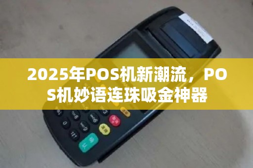 2025年POS机新潮流，POS机妙语连珠吸金神器