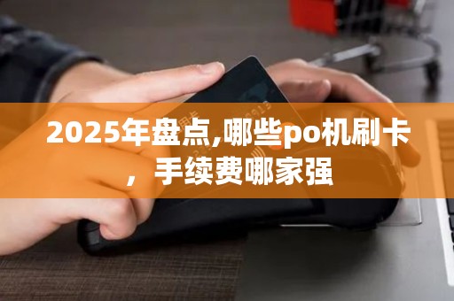 2025年盘点,哪些po机刷卡，手续费哪家强