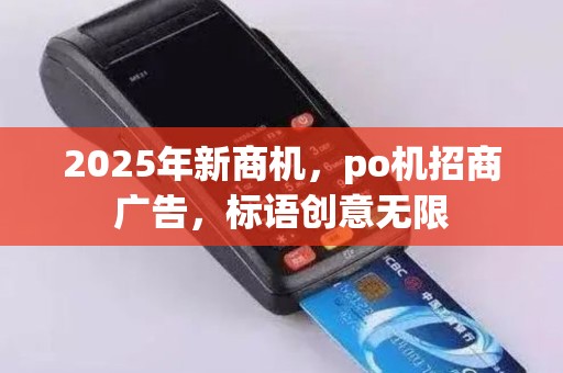 2025年新商机，po机招商广告，标语创意无限