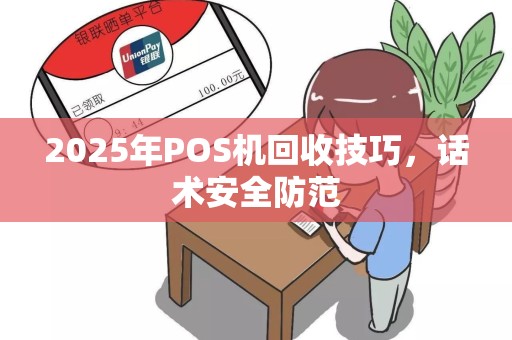 2025年POS机回收技巧，话术安全防范