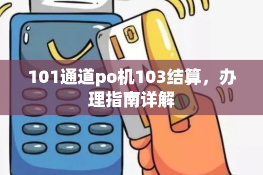 101通道po机103结算，办理指南详解