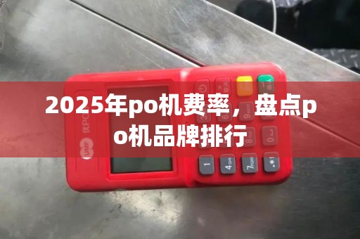 2025年po机费率，盘点po机品牌排行