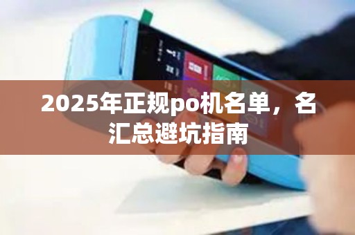 2025年正规po机名单，名汇总避坑指南