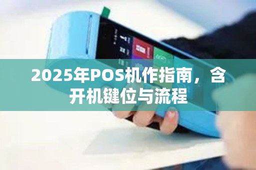 2025年POS机作指南，含开机键位与流程