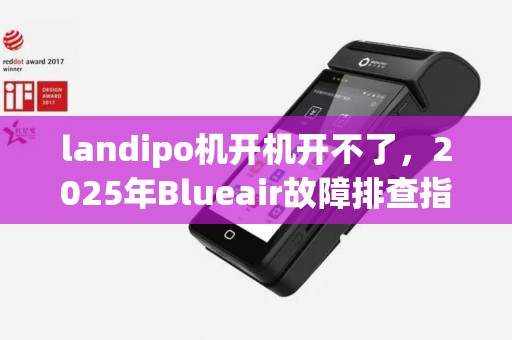 landipo机开机开不了，2025年Blueair故障排查指南