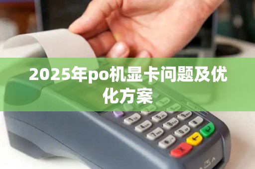 2025年po机显卡问题及优化方案