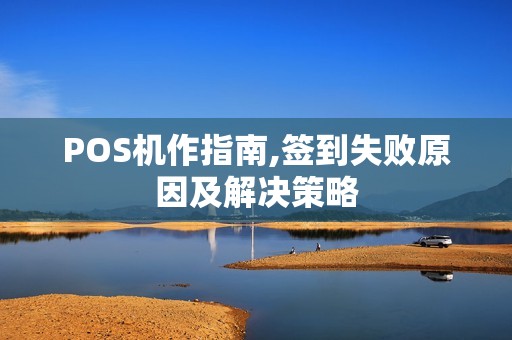 POS机作指南,签到失败原因及解决策略