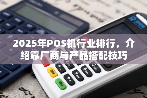 2025年POS机行业排行，介绍靠厂商与产品搭配技巧