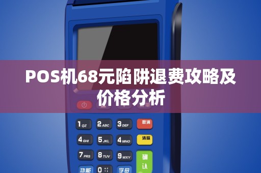 POS机68元陷阱退费攻略及价格分析