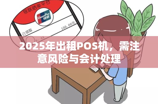 2025年出租POS机，需注意风险与会计处理