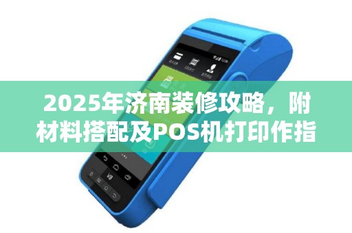2025年济南装修攻略，附材料搭配及POS机打印作指南