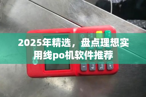 2025年精选，盘点理想实用线po机软件推荐