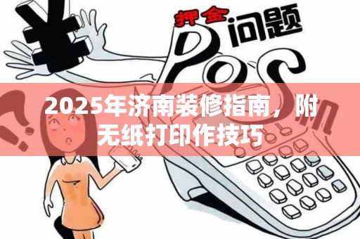 2025年济南装修指南，附无纸打印作技巧