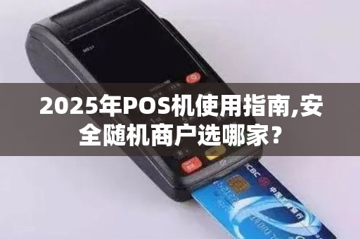 2025年POS机使用指南,安全随机商户选哪家？