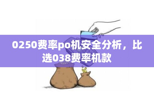 0250费率po机安全分析，比选038费率机款
