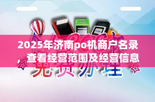 2025年济南po机商户名录，查看经营范围及经营信息
