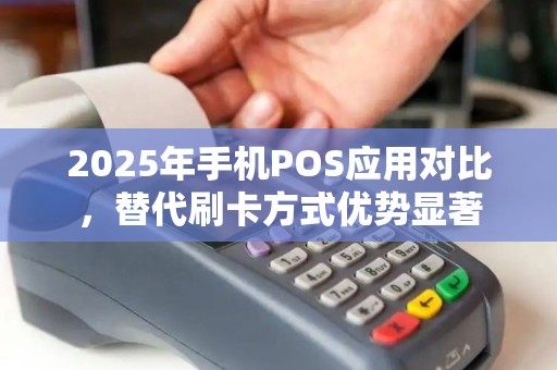 2025年手机POS应用对比，替代刷卡方式优势显著