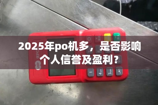 2025年po机多，是否影响个人信誉及盈利？