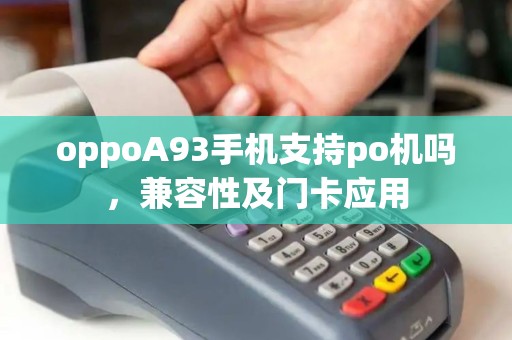 oppoA93手机支持po机吗，兼容性及门卡应用
