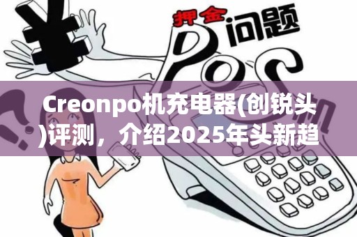 Creonpo机充电器(创锐头)评测，介绍2025年头新趋势