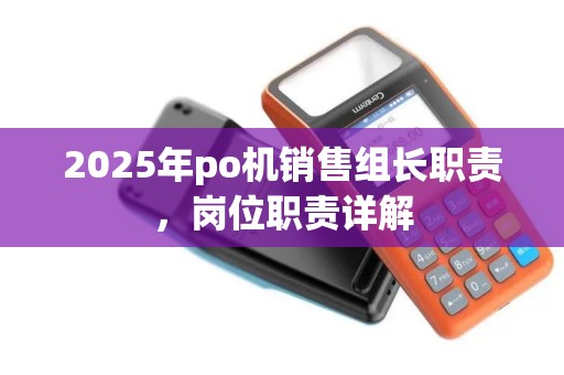 2025年po机销售组长职责，岗位职责详解