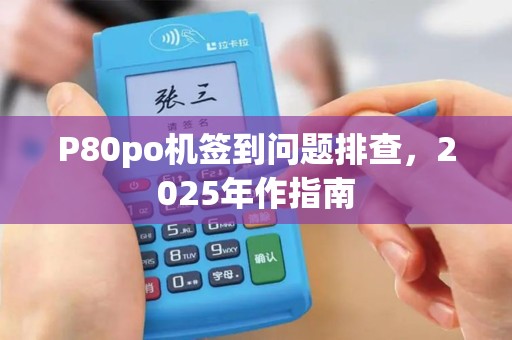 P80po机签到问题排查，2025年作指南