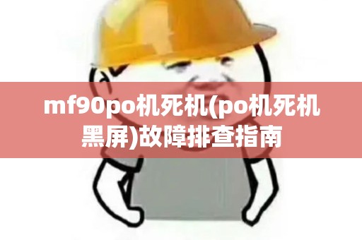 mf90po机死机(po机死机黑屏)故障排查指南