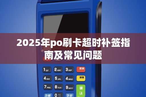 2025年po刷卡超时补签指南及常见问题