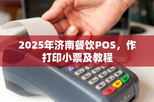 2025年济南餐饮POS，作打印小票及教程