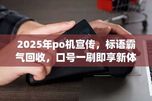 2025年po机宣传，标语霸气回收，口号一刷即享新体验