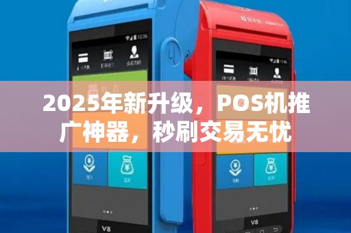 2025年新升级，POS机推广神器，秒刷交易无忧
