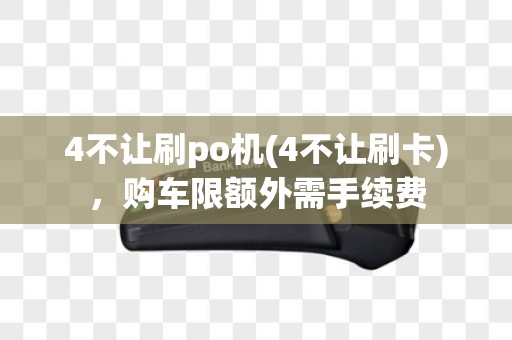 4不让刷po机(4不让刷卡)，购车限额外需手续费
