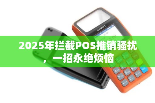 2025年拦截POS推销骚扰，一招永绝烦恼