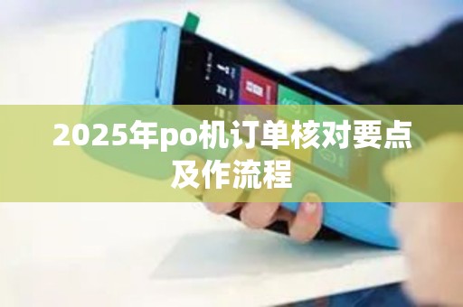 2025年po机订单核对要点及作流程
