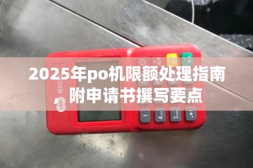 2025年po机限额处理指南，附申请书撰写要点