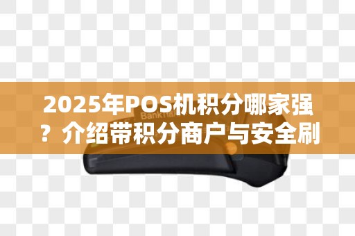 2025年POS机积分哪家强？介绍带积分商户与安全刷积分技巧