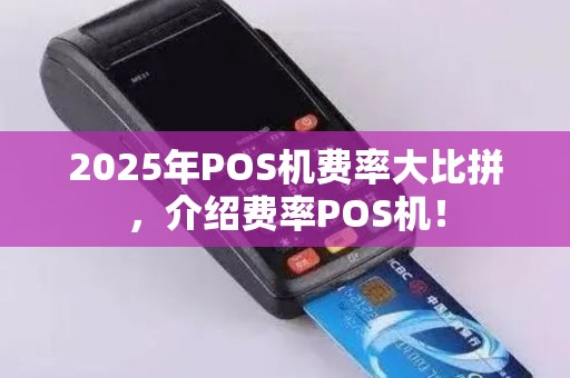2025年POS机费率大比拼，介绍费率POS机！