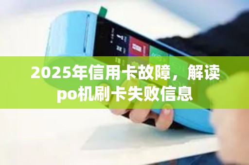 2025年信用卡故障，解读po机刷卡失败信息